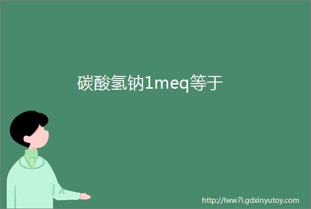 碳酸氢钠1meq等于